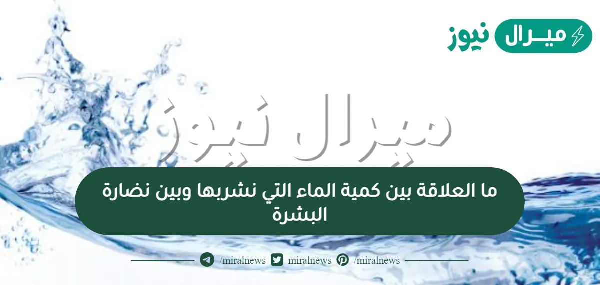 ما العلاقة بين كمية الماء التي نشربها وبين نضارة البشرة