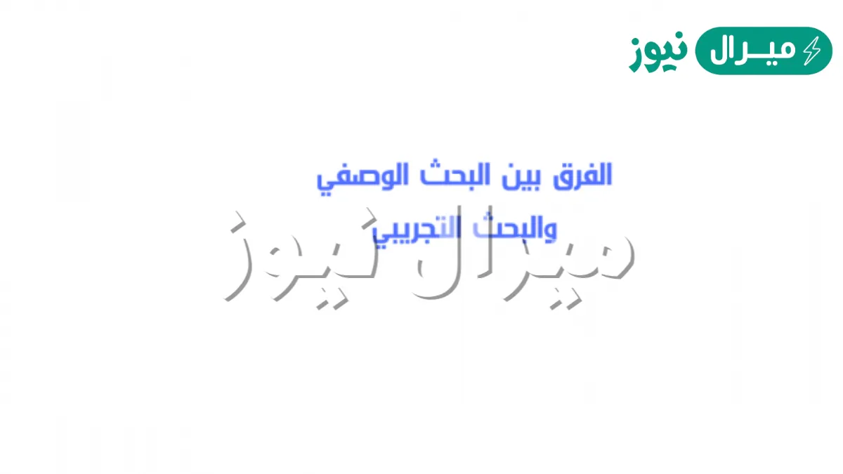 ما الفرق بين البحث الوصفي والبحث التجريبي