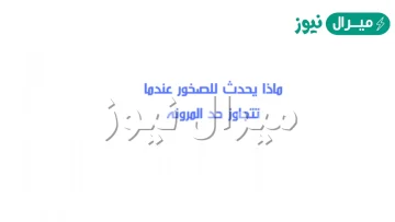 ماذا يحدث للصخور عندما تتجاوز حد المرونه