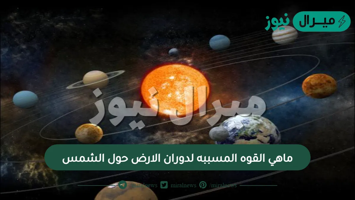 ماهي القوه المسببه لدوران الارض حول الشمس