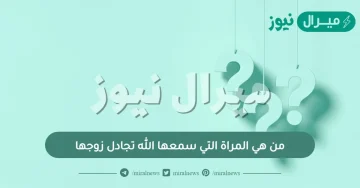 من هي المراة التي سمعها الله تجادل زوجها