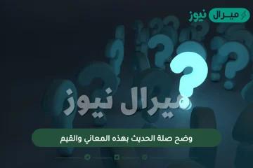 وضح صلة الحديث بهذه المعاني والقيم