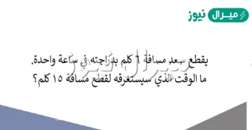 يقطع سعد مسافة ٦ كلم بدراجته في ساعة واحدة. ما الوقت الذي سيستغرقه لقطع مسافة ١٥ كلم؟