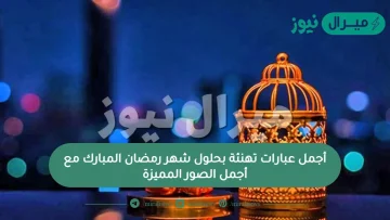 أجمل عبارات تهنئة بحلول شهر رمضان المبارك مع أجمل الصور المميزة