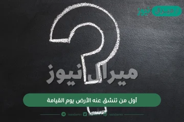 أول من تنشق عنه الأرض يوم القيامة