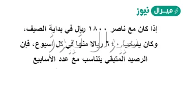 إذا كان مع ناصر ١٨٠٠ ريال في بداية الصيف، وكان يسحب ٦٤٠ ريالا منها في كل اسبوع، فإن الرصيد المتبقي يتناسب مع عدد الأسابيع.