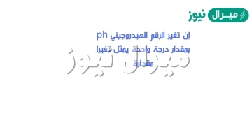 إن تغير الرقم الهيدروجيني ph بمقدار درجة واحدة يمثل تغيرا مقدارة