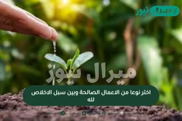 اختر نوعا من الأعمال الصالحة وبين سبل الاخلاص لله