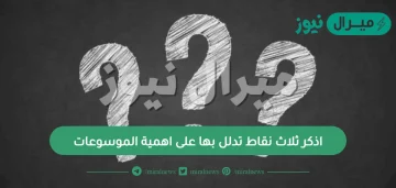 اذكر ثلاث نقاط تدلل بها على اهمية الموسوعات