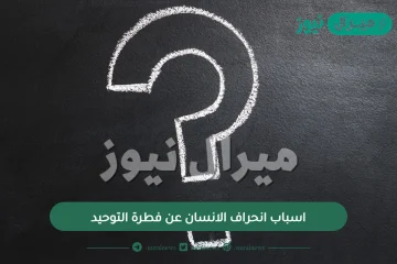 اسباب انحراف الإنسان عن فطرة التوحيد