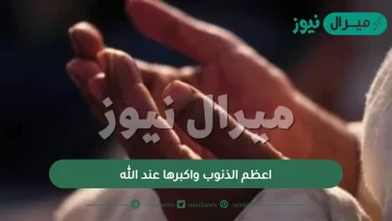 ما اعظم الذنوب واكبرها عند الله؟