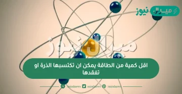 اقل كمية من الطاقة يمكن ان تكتسبها الذرة او تفقدها