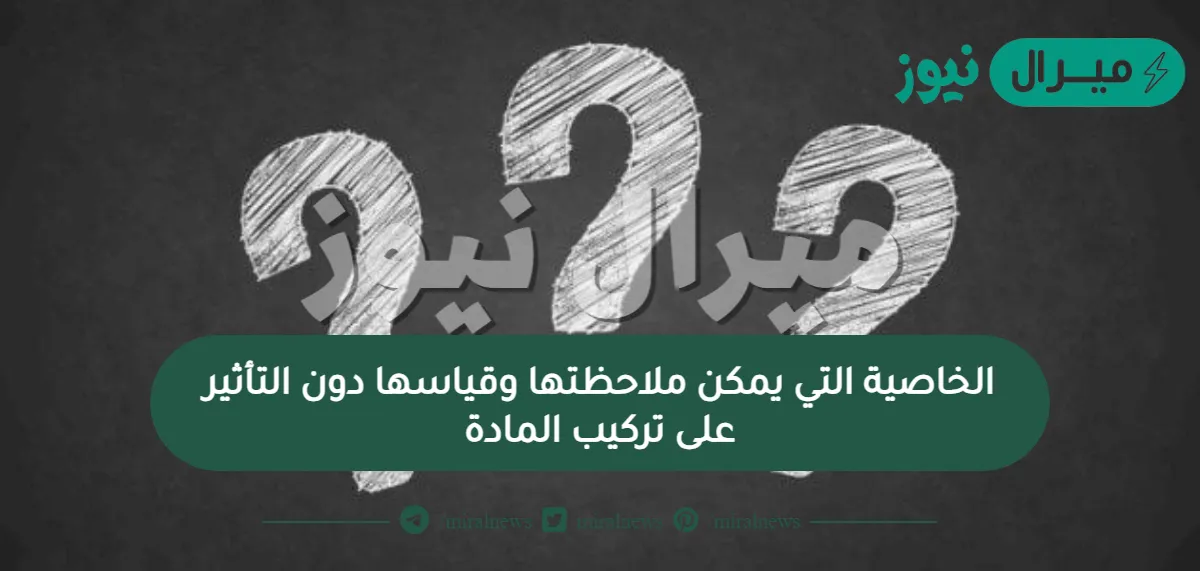 الخاصية التي يمكن ملاحظتها وقياسها دون التأثير على تركيب المادة
