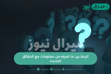 الربط بين ما تعرفه من معلومات مع الحقائق الجديده