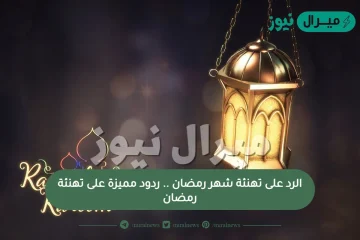 الرد على تهنئة شهر رمضان .. ردود مميزة على تهنئة رمضان