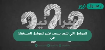 العوامل التي تتغير بسبب تغير العوامل المستقلة هي