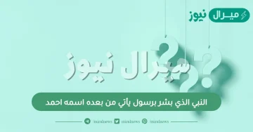 النبي الذي بشر برسول يأتي من بعده اسمه احمد