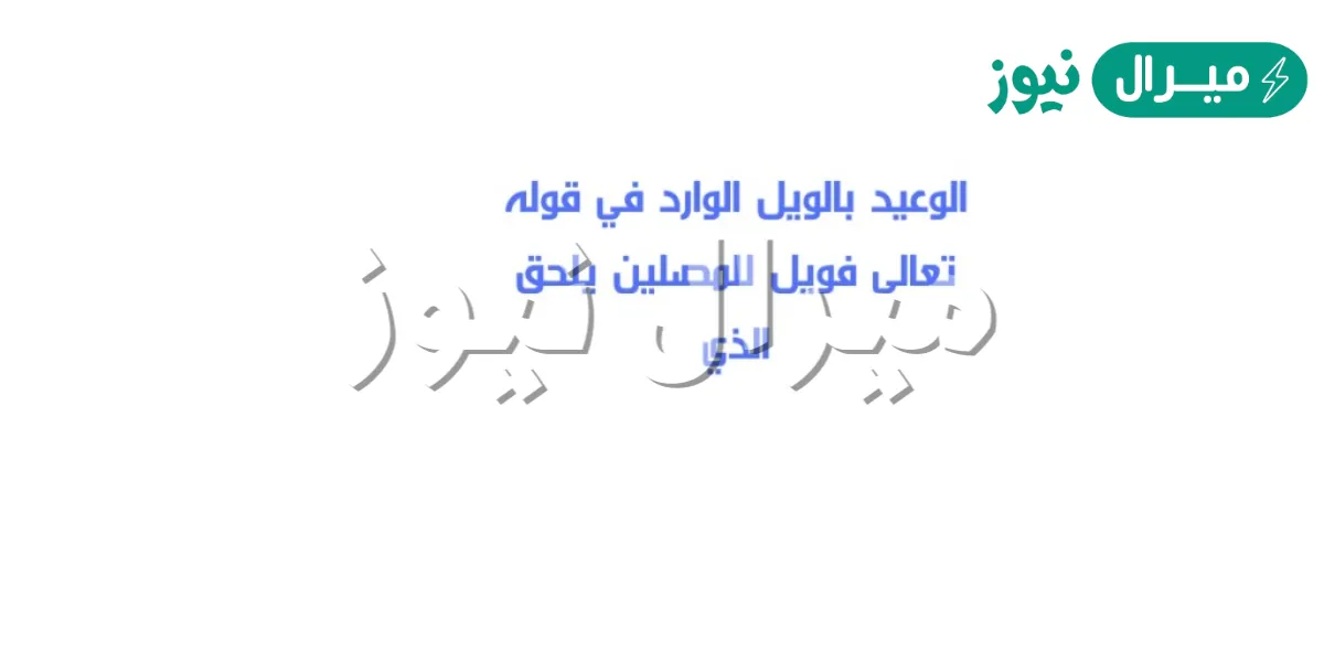 الوعيد بالويل الوارد في قوله تعالى فويل للمصلين يلحق الذي