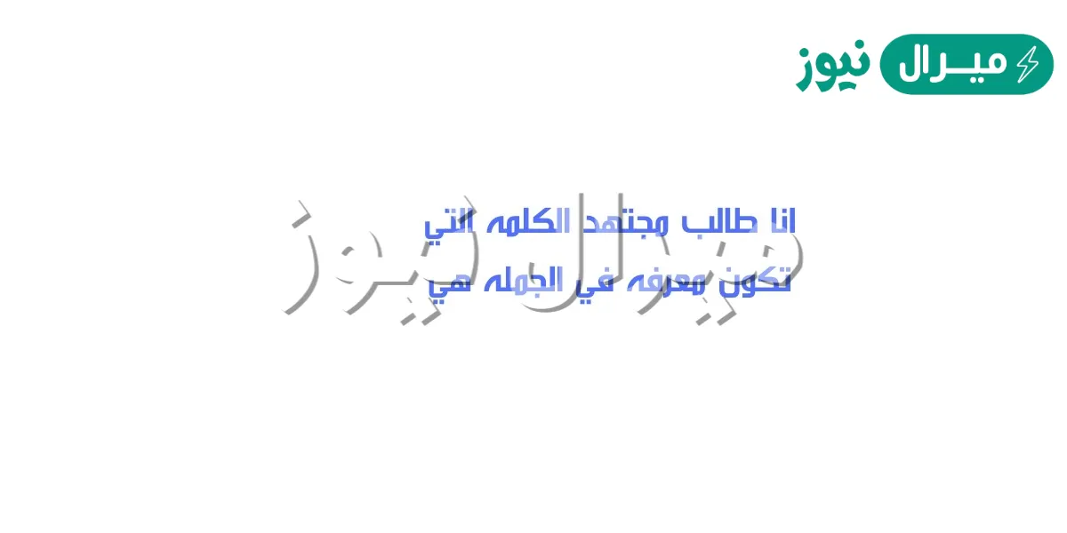 انا طالب مجتهد الكلمه التي تكون معرفه في الجمله هي