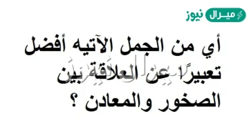 اي الجمل التالية افضل تعبير عن العلاقه بين الصخور والمعادن