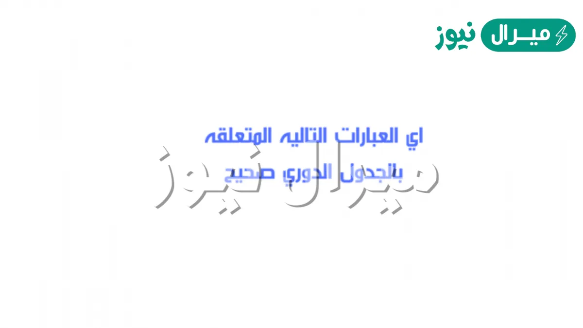 اي العبارات التاليه المتعلقه بالجدول الدوري صحيح