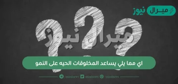 اي مما يلي يساعد المخلوقات الحيه على النمو