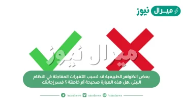 بعض الظواهر الطبيعية قد تسبب التغيرات المفاجئة في النظام البيئي .هل هذه العبارة صحيحة أم خاطئة ؟ فسر إجابتك