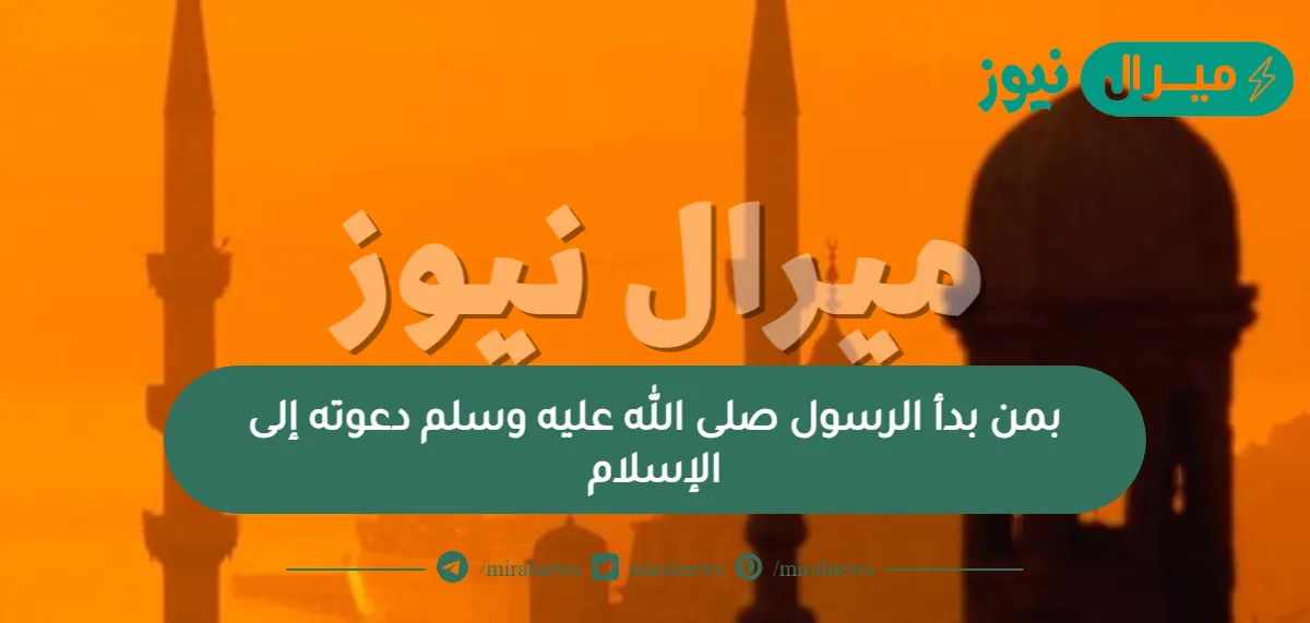 بمن بدأ الرسول صلى الله عليه وسلم دعوته إلى الإسلام