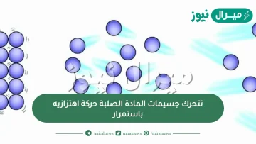 تتحرك جسيمات المادة الصلبة حركة اهتزازيه باستمرار