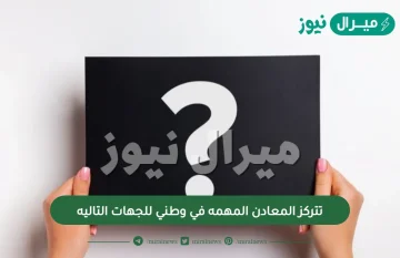 تتركز المعادن المهمه في وطني للجهات التاليه