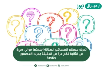 تحرك معظم العصافير الطنانة أجنحتها حوالي ٥٠مرة في الثانية فكم مرة في الدقيقة يحرك العصفور جناحه؟