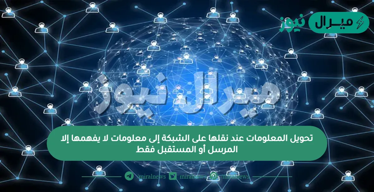 تحويل المعلومات عند نقلها على الشبكة إلى معلومات لا يفهمها إلا المرسل أو المستقبل فقط
