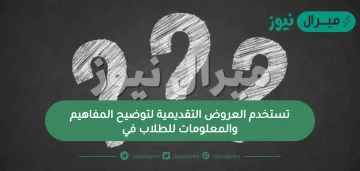 تستخدم العروض التقديمية لتوضيح المفاهيم والمعلومات للطلاب في