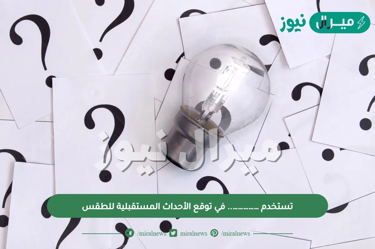 تستخدم …………….. في توقع الأحداث المستقبلية للطقس