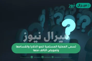 تسمى العملية المستمرة لنمو الخلايا وانقسامها وتعويض التالف منها