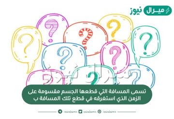 تسمى المسافة التي قطعها الجسم مقسومة على الزمن الذي استغرقه في قطع تلك المسافة ب