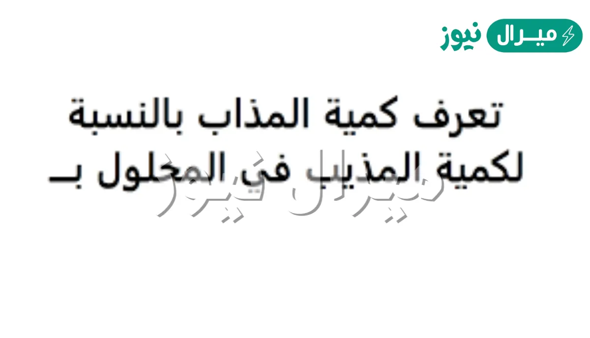 تعرف كمية المذاب بالنسبة لكمية المذيب في المحلول