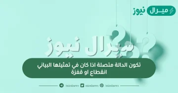 تكون الدالة متصلة اذا كان في تمثيلها البياني انقطاع او قفزة