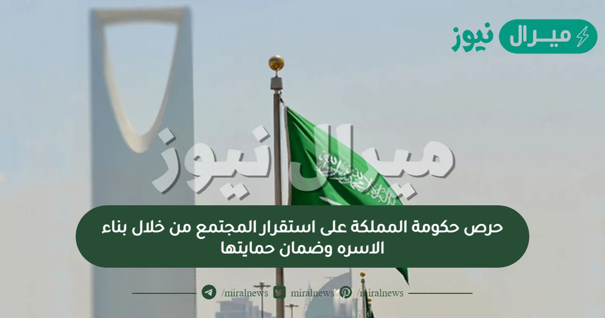 حرص حكومة المملكة على استقرار المجتمع من خلال بناء الاسره وضمان حمايتها