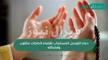 دعاء التوسل المستجاب لقضاء الحاجات مكتوب وفضائله