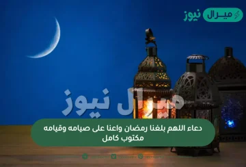 دعاء اللهم بلغنا رمضان واعنا على صيامه وقيامه مكتوب كامل