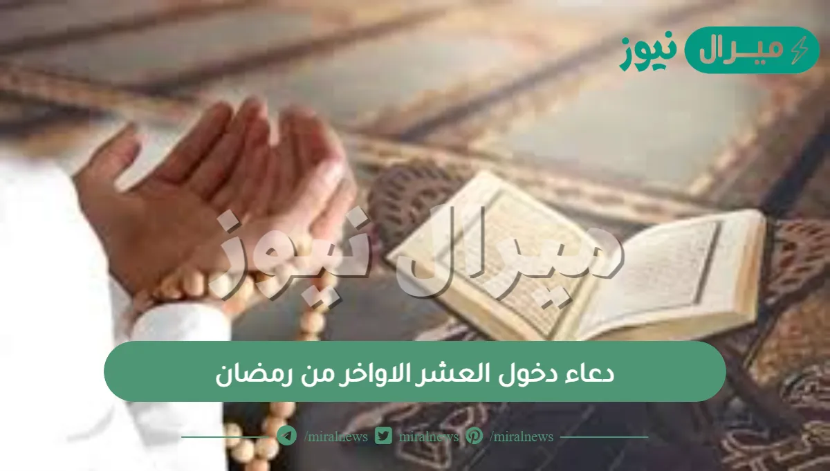 دعاء دخول العشر الاواخر من رمضان.. ماذا يقال عند دخول العشر الأواخر من رمضان؟