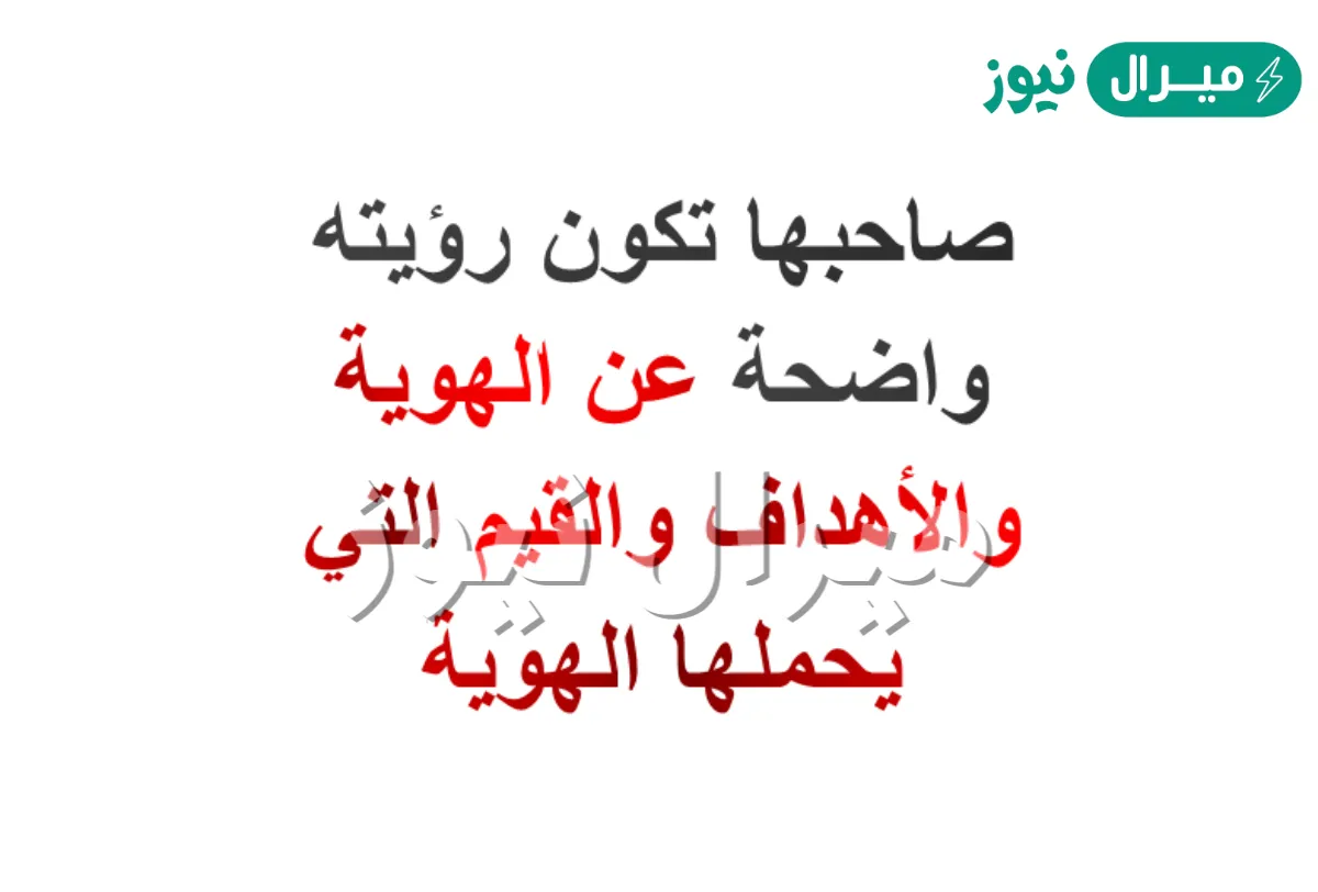 صاحبها تكون رؤيته واضحة عن الهوية والأهداف والقيم التي يحملها الهوية