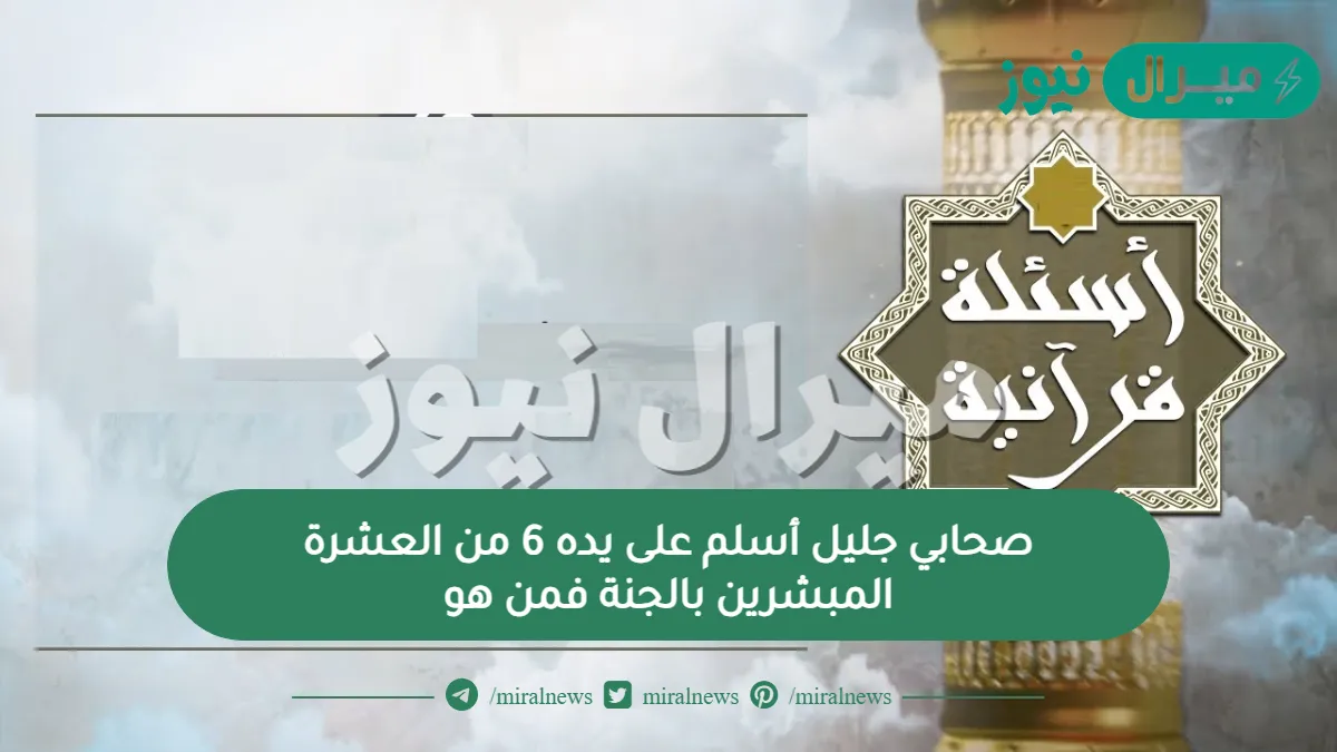 صحابي جليل أسلم على يده 6 من العشرة المبشرين بالجنة فمن هو