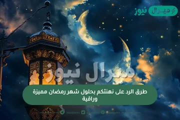 أروع طرق الرد على نهنئكم بحلول شهر رمضان مميزة وراقية