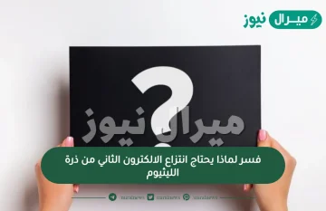 فسر لماذا يحتاج انتزاع الالكترون الثاني من ذرة الليثيوم