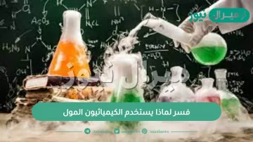 فسر لماذا يستخدم الكيميائيون المول