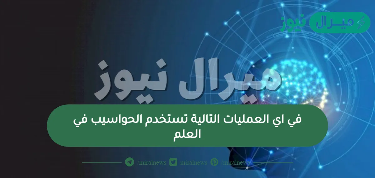 في اي العمليات التالية تستخدم الحواسيب في العلم ؟