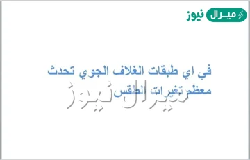 في اي طبقات الغلاف الجوي تحدث معظم تغيرات الطقس