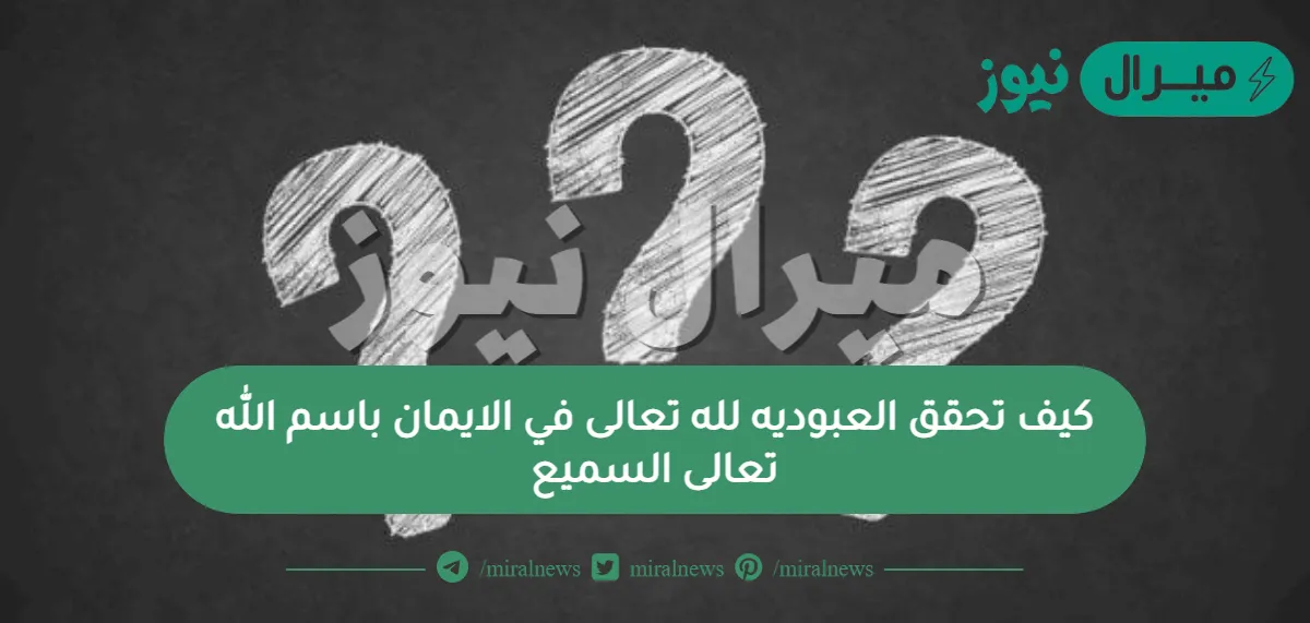 كيف تحقق العبوديه لله تعالى في الايمان باسم الله تعالى السميع